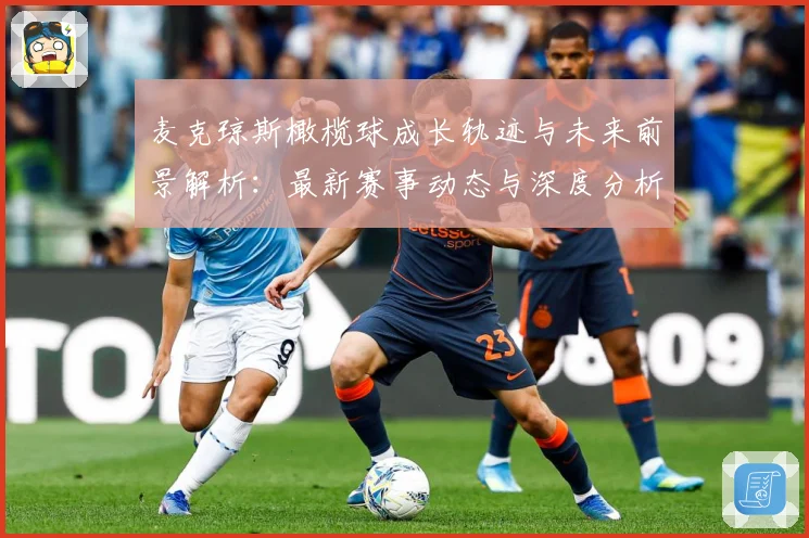 麦克琼斯橄榄球成长轨迹与未来前景解析：最新赛事动态与深度分析