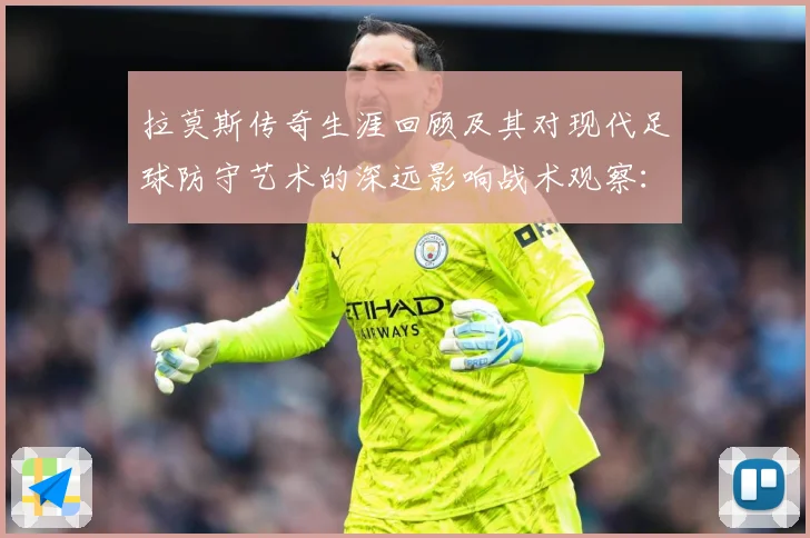 拉莫斯传奇生涯回顾及其对现代足球防守艺术的深远影响战术观察：最新赛事动态与深度分析