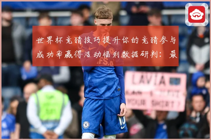 世界杯竞猜技巧提升你的竞猜参与成功率赢得活动福利数据研判：最新赛事动态与深度分析