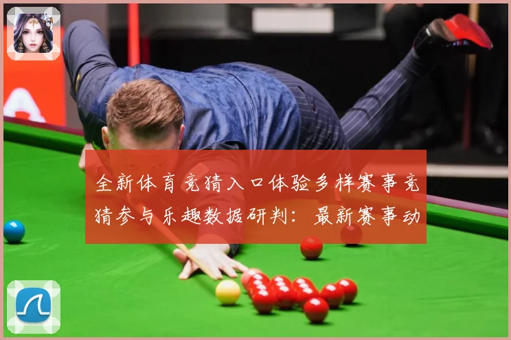 全新体育竞猜入口体验多样赛事竞猜参与乐趣数据研判：最新赛事动态与深度分析