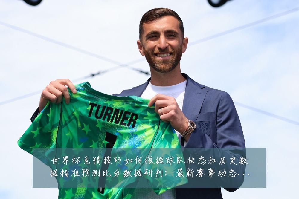 世界杯竞猜技巧如何根据球队状态和历史数据精准预测比分数据研判:最新赛事动态与深度分析