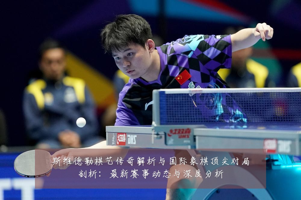 斯维德勒棋艺传奇解析与国际象棋顶尖对局剖析:最新赛事动态与深度分析