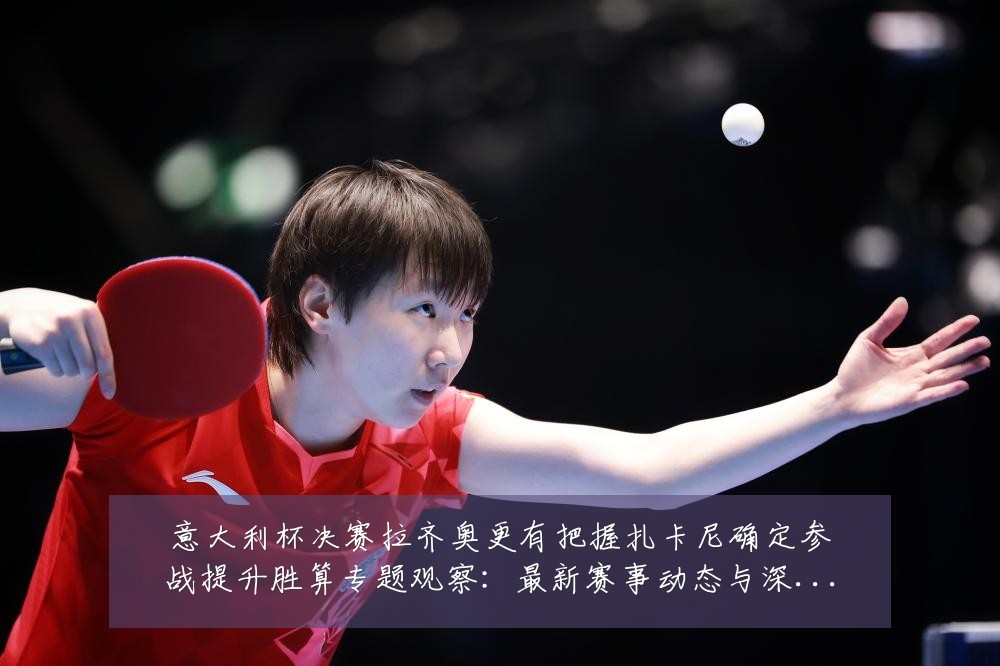 意大利杯决赛拉齐奥更有把握扎卡尼确定参战提升胜算专题观察:最新赛事动态与深度分析
